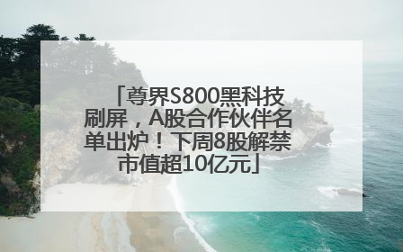 尊界S800黑科技刷屏，A股合作伙伴名单出炉！下周8股解禁市值超10亿元
