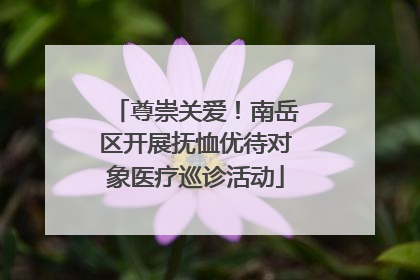 尊崇关爱！南岳区开展抚恤优待对象医疗巡诊活动
