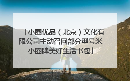 小圈优品（北京）文化有限公司主动召回部分型号米小圈牌美好生活书包