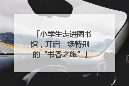 小学生走进图书馆，开启一场特别的“书香之旅”