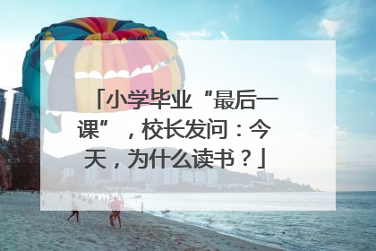 小学毕业“最后一课”，校长发问：今天，为什么读书？