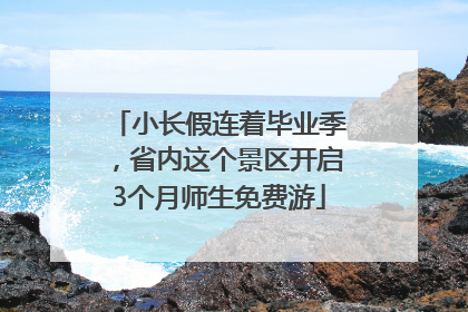 小长假连着毕业季，省内这个景区开启3个月师生免费游