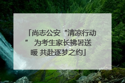 尚志公安“清凉行动” 为考生家长拂暑送暖 共赴逐梦之约