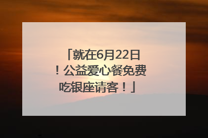 就在6月22日！公益爱心餐免费吃银座请客！