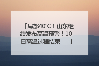局部40℃！山东继续发布高温预警！10日高温过程结束……