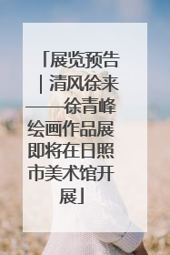 展览预告｜清风徐来——徐青峰绘画作品展即将在日照市美术馆开展