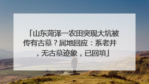 山东菏泽一农田突现大坑被传有古墓？属地回应：系老井，无古墓迹象，已回填