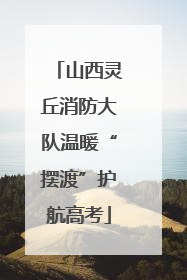 山西灵丘消防大队温暖“摆渡”护航高考
