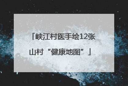 峡江村医手绘12张山村“健康地图”