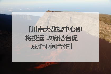 川南大数据中心即将投运 政府搭台促成企业间合作