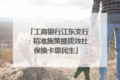 工商银行江东支行：精准施策提质效社保换卡惠民生