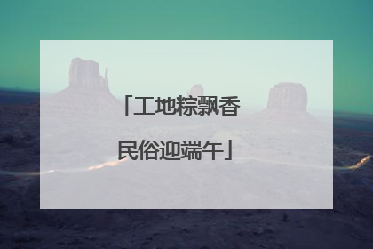 工地粽飘香 民俗迎端午