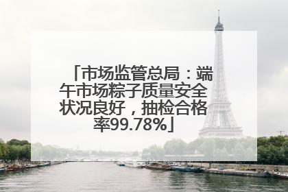 市场监管总局：端午市场粽子质量安全状况良好，抽检合格率99.78%