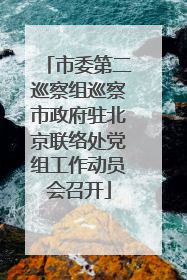 市委第二巡察组巡察市政府驻北京联络处党组工作动员会召开