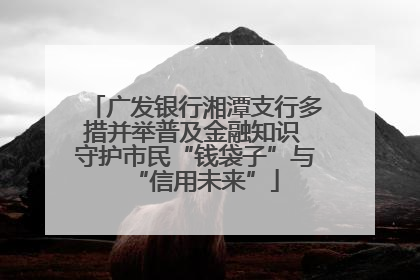广发银行湘潭支行多措并举普及金融知识 守护市民“钱袋子”与“信用未来”