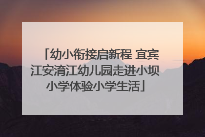 幼小衔接启新程 宜宾江安淯江幼儿园走进小坝小学体验小学生活