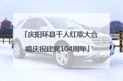 庆阳环县千人红歌大合唱庆祝建党104周年