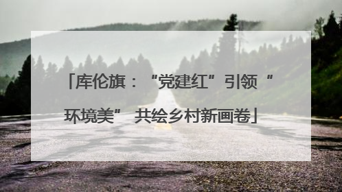 库伦旗：“党建红”引领“环境美” 共绘乡村新画卷