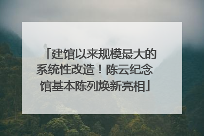 建馆以来规模最大的系统性改造！陈云纪念馆基本陈列焕新亮相