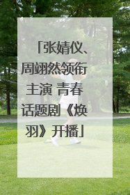 张婧仪、周翊然领衔主演 青春话题剧《焕羽》开播