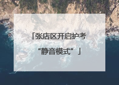 张店区开启护考“静音模式”