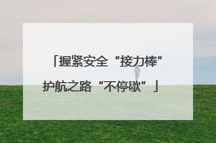 握紧安全“接力棒”护航之路“不停歇”