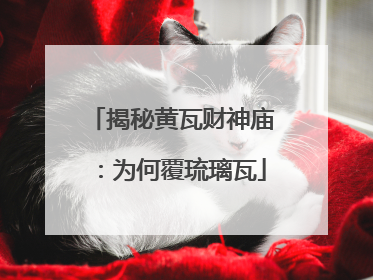 揭秘黄瓦财神庙：为何覆琉璃瓦