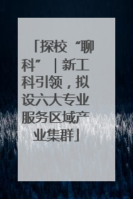 探校“聊科”｜新工科引领，拟设六大专业服务区域产业集群
