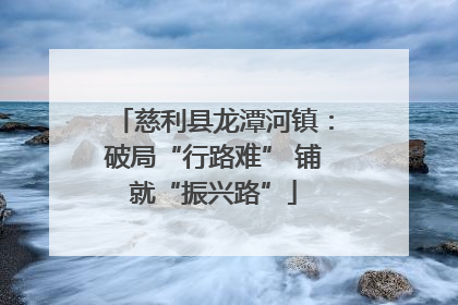 慈利县龙潭河镇：破局“行路难” 铺就“振兴路”
