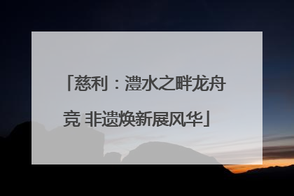 慈利：澧水之畔龙舟竞 非遗焕新展风华
