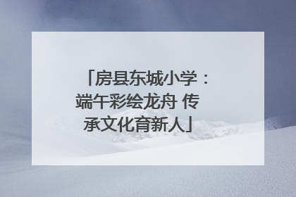 房县东城小学：端午彩绘龙舟 传承文化育新人