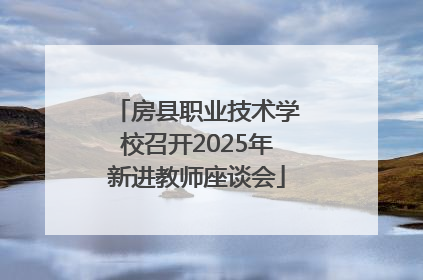 房县职业技术学校召开2025年新进教师座谈会