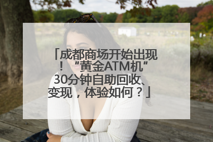 成都商场开始出现！“黄金ATM机”30分钟自助回收、变现，体验如何？