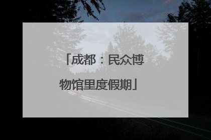 成都：民众博物馆里度假期