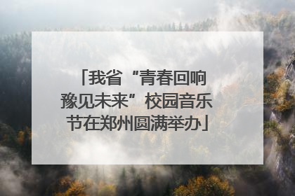 我省“青春回响 豫见未来”校园音乐节在郑州圆满举办