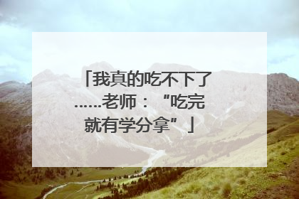 我真的吃不下了……老师：“吃完就有学分拿”