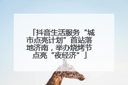抖音生活服务“城市点亮计划”首站落地济南，举办烧烤节点亮“夜经济”