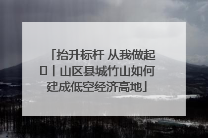 抬升标杆 从我做起⑭丨山区县城竹山如何建成低空经济高地