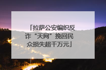 拉萨公安编织反诈“天网”挽回民众损失超千万元