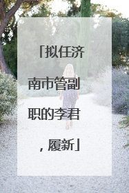 拟任济南市管副职的李君，履新