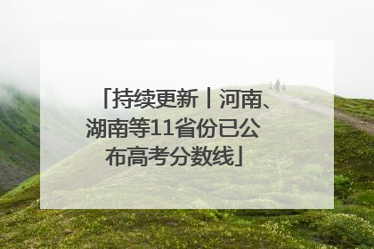 持续更新︱河南、湖南等11省份已公布高考分数线