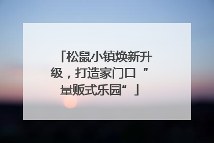 松鼠小镇焕新升级，打造家门口“量贩式乐园”