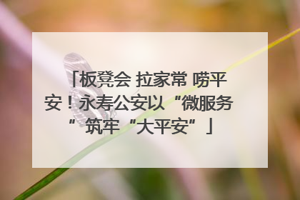 板凳会 拉家常 唠平安！永寿公安以“微服务”筑牢“大平安”