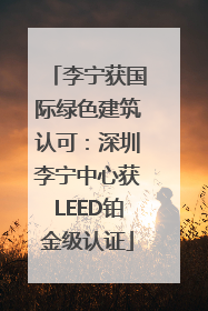 李宁获国际绿色建筑认可：深圳李宁中心获LEED铂金级认证