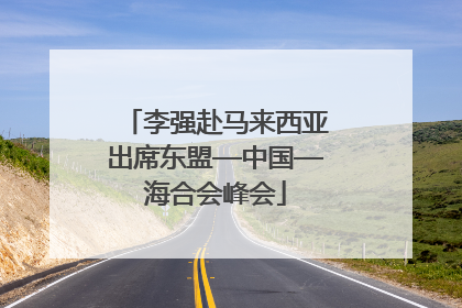 李强赴马来西亚出席东盟—中国—海合会峰会