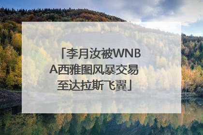 李月汝被WNBA西雅图风暴交易至达拉斯飞翼