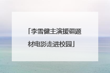 李雪健主演援疆题材电影走进校园