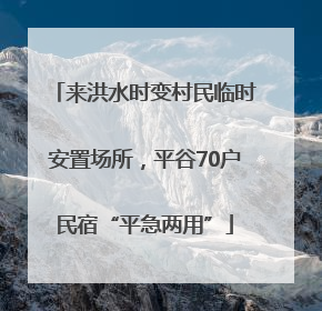 来洪水时变村民临时安置场所，平谷70户民宿“平急两用”
