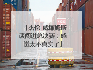 杰伦-威廉姆斯谈闯进总决赛：感觉太不真实了