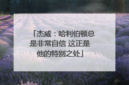 杰威：哈利伯顿总是非常自信 这正是他的特别之处